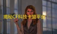 揭秘CF科技卡盟平台：你的商业增长引擎